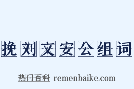 挽刘文安公组词是什么意思的图片